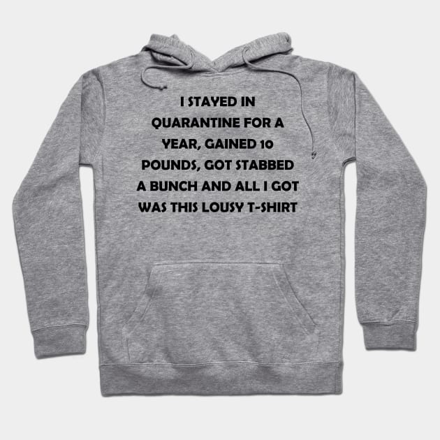 I stayed in quarantine for 2 years, gained 10 lbs, got stabbed twice and all I got was this lousy t-shirt (black text) Hoodie by J-man the t-shirt maker